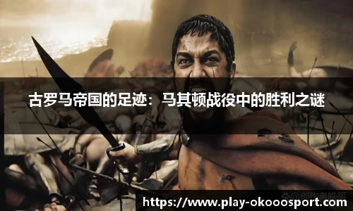 古罗马帝国的足迹：马其顿战役中的胜利之谜