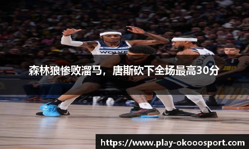 森林狼惨败溜马，唐斯砍下全场最高30分