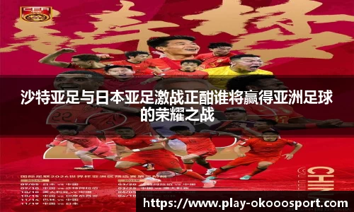 沙特亚足与日本亚足激战正酣谁将赢得亚洲足球的荣耀之战
