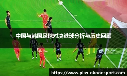 中国与韩国足球对决进球分析与历史回顾