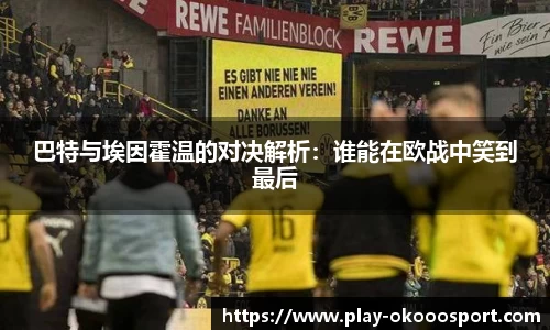 巴特与埃因霍温的对决解析：谁能在欧战中笑到最后