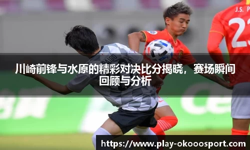 川崎前锋与水原的精彩对决比分揭晓，赛场瞬间回顾与分析