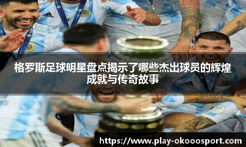 格罗斯足球明星盘点揭示了哪些杰出球员的辉煌成就与传奇故事