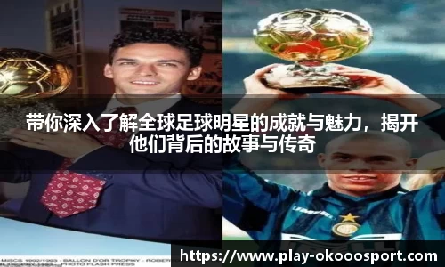 带你深入了解全球足球明星的成就与魅力，揭开他们背后的故事与传奇