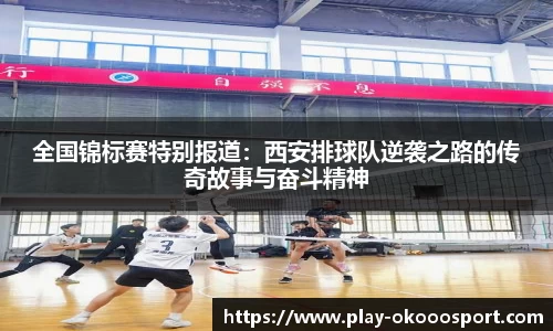 全国锦标赛特别报道：西安排球队逆袭之路的传奇故事与奋斗精神