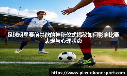 足球明星赛前禁欲的神秘仪式揭秘如何影响比赛表现与心理状态