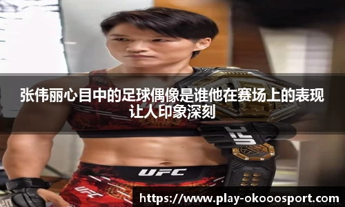 张伟丽心目中的足球偶像是谁他在赛场上的表现让人印象深刻