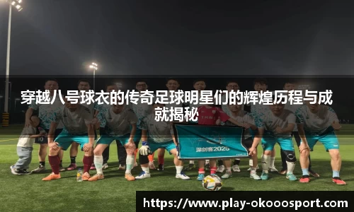 穿越八号球衣的传奇足球明星们的辉煌历程与成就揭秘